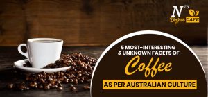 5 Most-Interesting & Unknown facets of coffee as per Australian culture