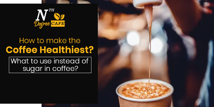 How to make the coffee healthiest What to use instead of sugar in coffee